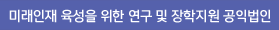 미래인재 육성을 위한 연구 및 장학지원 공익법인